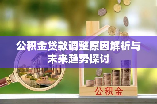 环县公积金贷款调整原因解析与未来趋势探讨