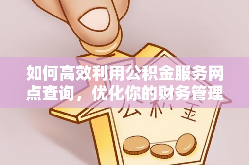 环县如何高效利用公积金服务网点查询，优化你的财务管理