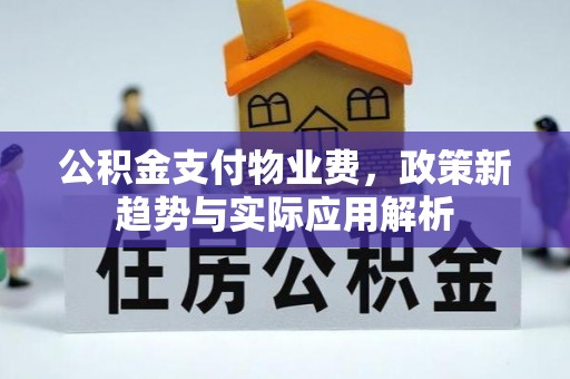环县公积金支付物业费，政策新趋势与实际应用解析