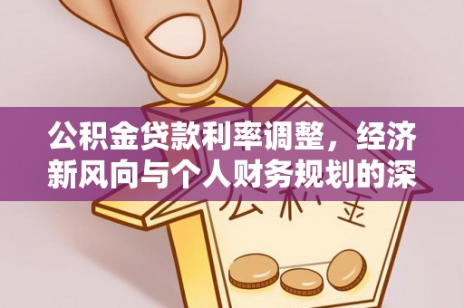 环县公积金贷款利率调整，经济新风向与个人财务规划的深远影响