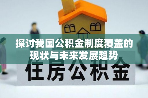 环县探讨我国公积金制度覆盖的现状与未来发展趋势