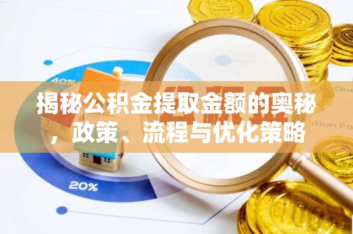 环县揭秘公积金提取金额的奥秘，政策、流程与优化策略