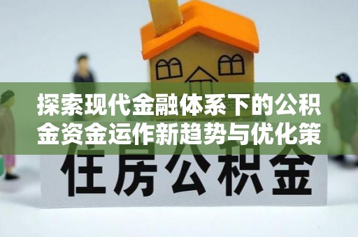 环县探索现代金融体系下的公积金资金运作新趋势与优化策略