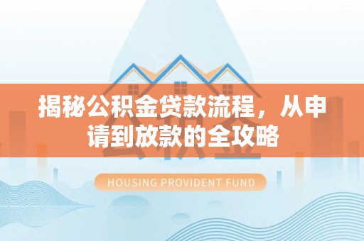 环县揭秘公积金贷款流程，从申请到放款的全攻略