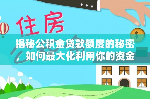 环县揭秘公积金贷款额度的秘密，如何最大化利用你的资金