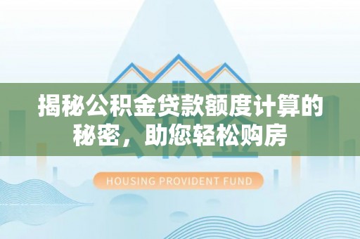 环县揭秘公积金贷款额度计算的秘密，助您轻松购房