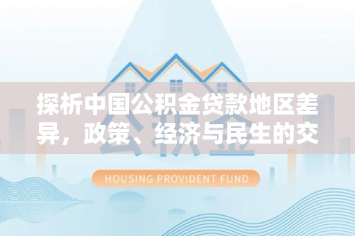 环县探析中国公积金贷款地区差异，政策、经济与民生的交织影响