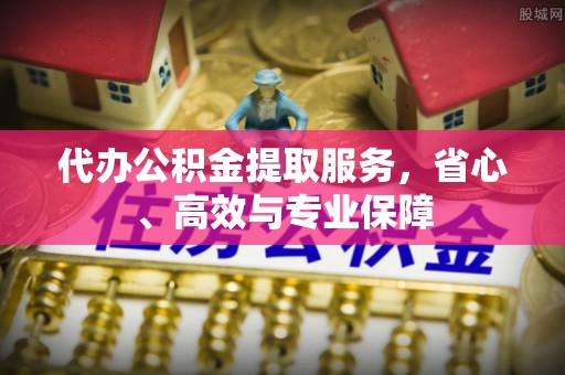 环县代办公积金提取服务，省心、高效与专业保障