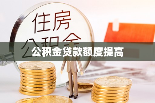 环县公积金贷款额度提高