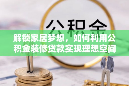 环县解锁家居梦想，如何利用公积金装修贷款实现理想空间