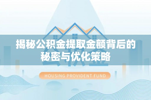 环县揭秘公积金提取金额背后的秘密与优化策略
