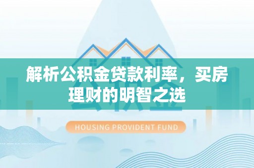 环县解析公积金贷款利率，买房理财的明智之选
