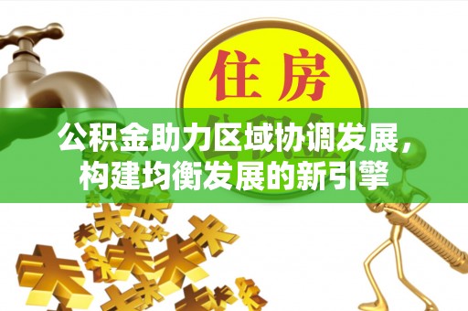 环县公积金助力区域协调发展，构建均衡发展的新引擎