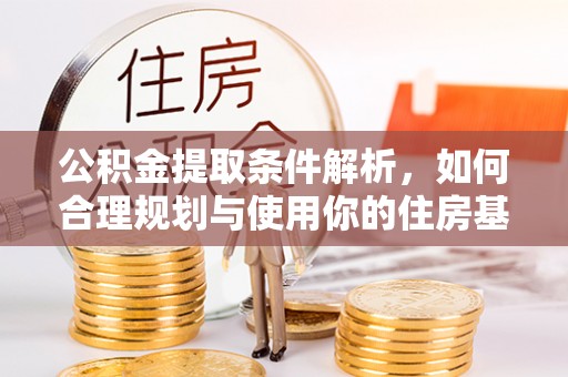 环县公积金提取条件解析，如何合理规划与使用你的住房基金