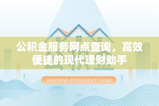 环县公积金服务网点查询，高效便捷的现代理财助手