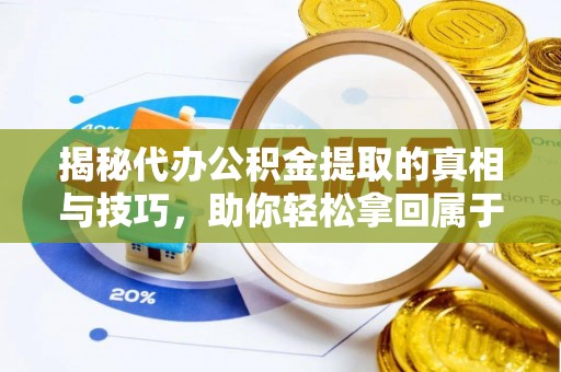 环县揭秘代办公积金提取的真相与技巧，助你轻松拿回属于你的钱