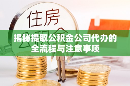 环县揭秘提取公积金公司代办的全流程与注意事项