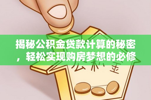 环县揭秘公积金贷款计算的秘密，轻松实现购房梦想的必修课