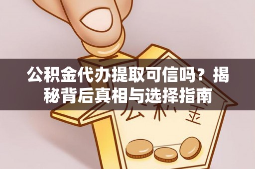 环县公积金代办提取可信吗？揭秘背后真相与选择指南