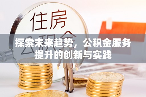 环县探索未来趋势，公积金服务提升的创新与实践