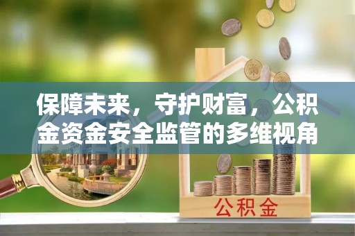 环县保障未来，守护财富，公积金资金安全监管的多维视角