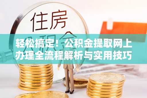 环县轻松搞定！公积金提取网上办理全流程解析与实用技巧