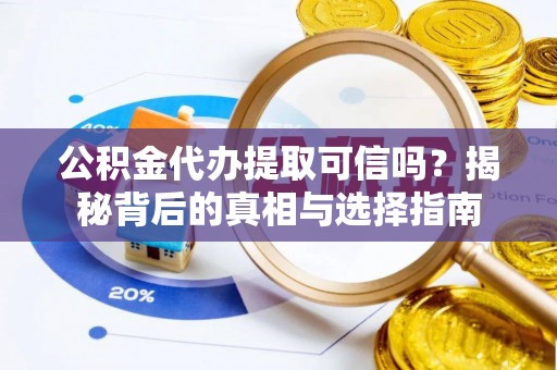 环县公积金代办提取可信吗？揭秘背后的真相与选择指南