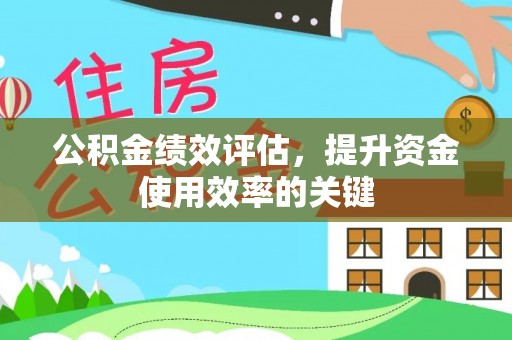 环县公积金绩效评估，提升资金使用效率的关键