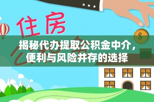 环县揭秘代办提取公积金中介，便利与风险并存的选择