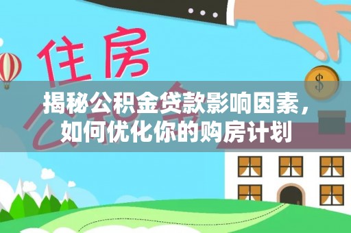 环县揭秘公积金贷款影响因素，如何优化你的购房计划