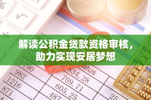 环县解读公积金贷款资格审核，助力实现安居梦想