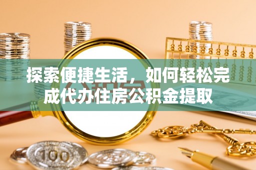 环县探索便捷生活，如何轻松完成代办住房公积金提取
