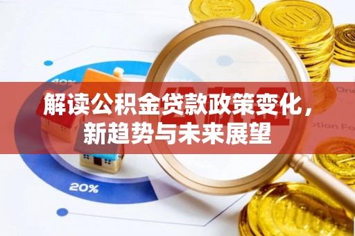 环县解读公积金贷款政策变化，新趋势与未来展望