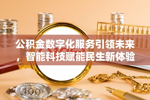 环县公积金数字化服务引领未来，智能科技赋能民生新体验