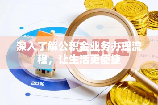 环县深入了解公积金业务办理流程，让生活更便捷