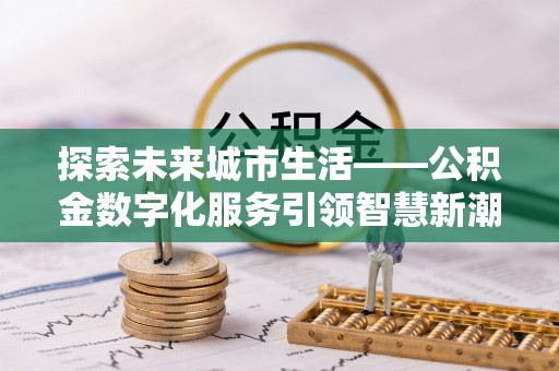 环县探索未来城市生活——公积金数字化服务引领智慧新潮流