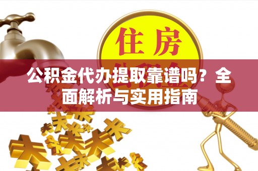 环县公积金代办提取靠谱吗？全面解析与实用指南