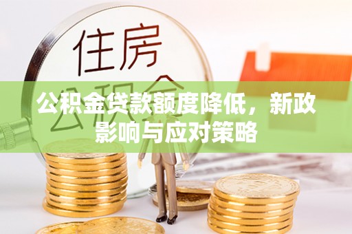 环县公积金贷款额度降低，新政影响与应对策略