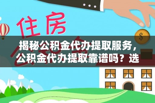 环县揭秘公积金代办提取服务，公积金代办提取靠谱吗？选择前你需要知道这些！