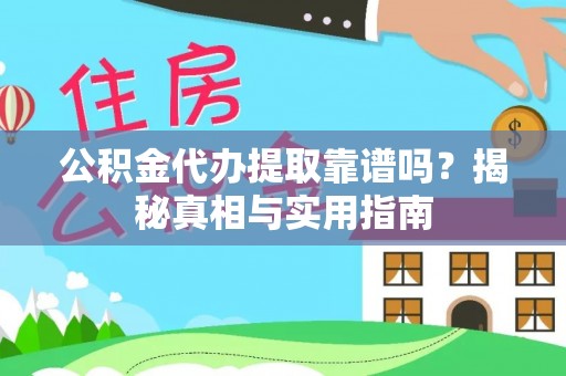 环县公积金代办提取靠谱吗？揭秘真相与实用指南