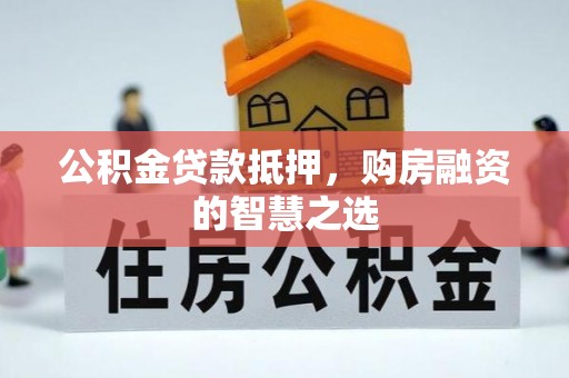 环县公积金贷款抵押，购房融资的智慧之选