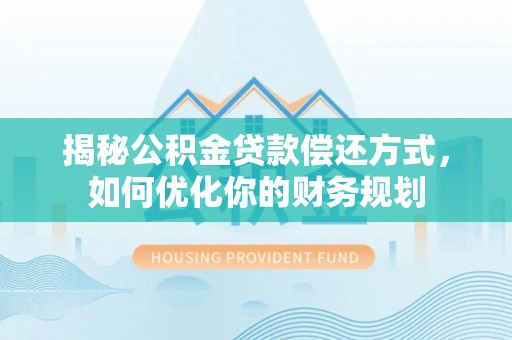 环县揭秘公积金贷款偿还方式，如何优化你的财务规划