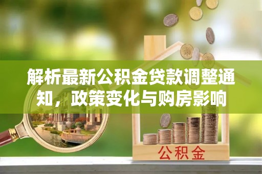 环县解析最新公积金贷款调整通知，政策变化与购房影响