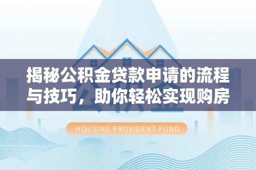 环县揭秘公积金贷款申请的流程与技巧，助你轻松实现购房梦