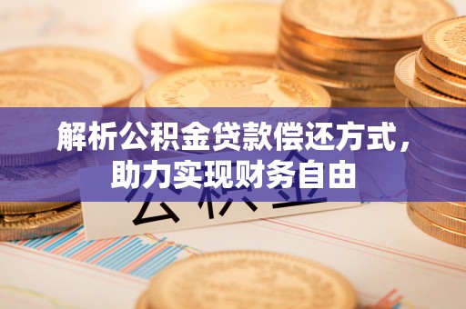 环县解析公积金贷款偿还方式，助力实现财务自由