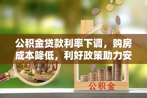 环县公积金贷款利率下调，购房成本降低，利好政策助力安居梦想