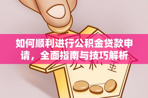 环县如何顺利进行公积金贷款申请，全面指南与技巧解析