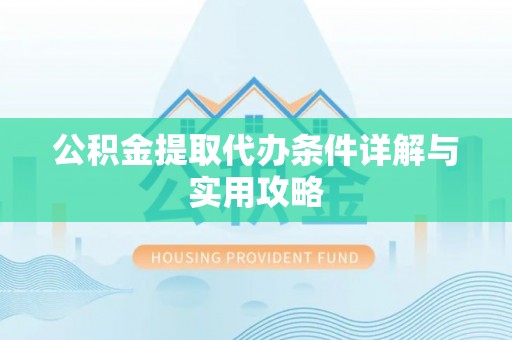 环县公积金提取代办条件详解与实用攻略