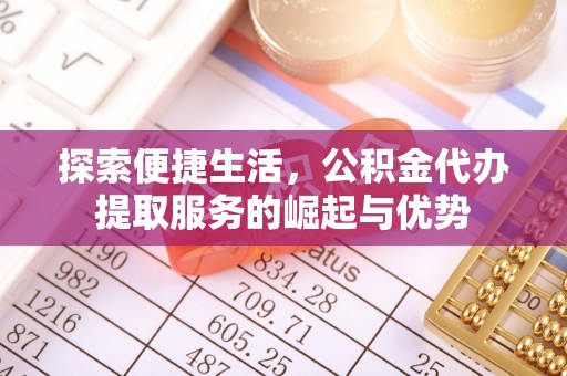 环县探索便捷生活，公积金代办提取服务的崛起与优势
