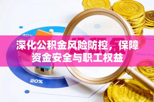 环县深化公积金风险防控，保障资金安全与职工权益